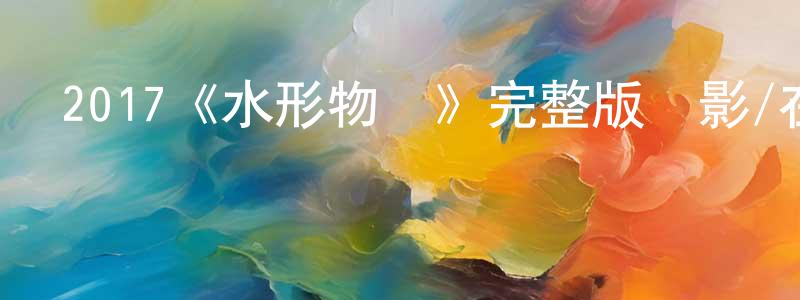 陳菲莉的動漫綜藝大全,2017《水形物語》完整版電影/在線觀看/百度云-美劇天堂